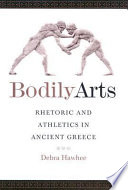 Bodily arts rhetoric and athletics in ancient Greece /