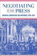 Negotiating in the press American journalism and diplomacy, 1918-1919 /