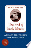 The end of early music a period performer's history of music for the 21st century /