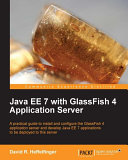 Java EE 7 with GlassFish 4 application server : a practical guide to install and configure the GlassFish 4 application server and develop Java EE 7 applications to be deployed to this server /