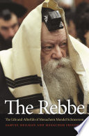 The Rebbe the life and afterlife of Menachem Mendel Schneerson /