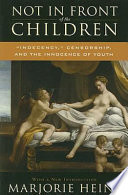 Not in front of the children "indecency," censorship, and the innocence of youth /
