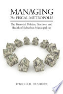 Managing the fiscal metropolis the financial policies, practices, and health of suburban municipalities /