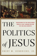 The politics of Jesus : rediscovering the true revolutionary nature of the teachings of Jesus and how they have been corrupted /