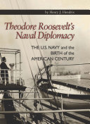 Theodore Roosevelt's naval diplomacy : the U.S. Navy and the birth of the American century /