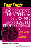 Fast facts on adolescent health for nursing and health professionals : a care guide in a nutshell /