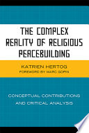 The complex reality of religious peacebuilding conceptual contributions and critical analysis /