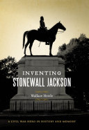 Inventing Stonewall Jackson a Civil War hero in history and memory /