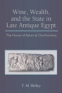 Wine, wealth, and the state in late antique Egypt the house of Apion at Oxyrhynchus /