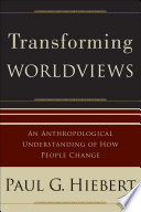Transforming worldviews : an anthropological understanding of how people change /