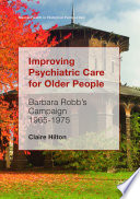 Improving Psychiatric Care for Older People Barbara Robb’s Campaign 1965-1975 /