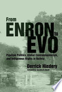 From Enron to Evo pipeline politics, global environmentalism, and indigenous rights in Bolivia /