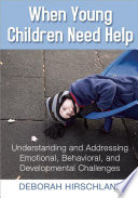 When young children need help : understanding and addressing emotional, behavorial, and developmental challenges /