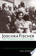Joschka Fischer and the making of the Berlin Republic an alternative history of postwar Germany /