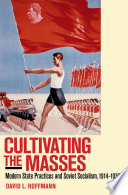 Cultivating the masses modern state practices and Soviet socialism, 1914-1939 /