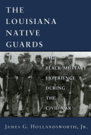 The Louisiana Native Guards the Black military experience during the Civil War /