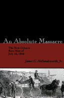 An absolute massacre the New Orleans race riot of July 30 1866 /