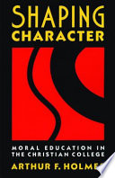 Shaping character : moral education in the christian college /