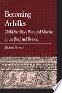 Becoming Achilles child-sacrifice, war, and misrule in the Iliad and beyond /
