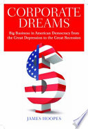 Corporate dreams big business in American democracy from the Great Depression to the great recession /