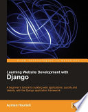 Learning website development with Django a beginner's tutorial to building web applications, quickly and cleanly, with the Django application framework /
