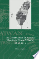 The construction of national identity in Taiwan's media, 1896-2012  /