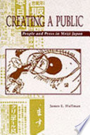 Creating a public people and press in Meiji Japan /