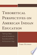 Theoretical perspectives on American Indian education taking a new look at academic success and the achievement gap /