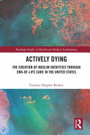 Actively dying : the creation of Muslim identities through end-of-life care in the United States /