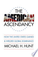 The American ascendancy how the United States gained and wielded global dominance /