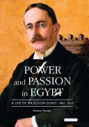 Power and passion in Egypt a life of Sir Eldon Gorst 1861-1911 /