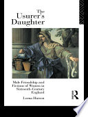 The usurer's daughter male friendship and fictions of women in sixteenth-century England /