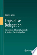 Legislative Delegation The Erosion of Normative Limits in Modern Constitutionalism /