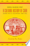 A cultural history of Cuba during the U.S. occupation, 1898-1902