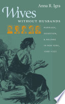 Wives without husbands marriage, desertion, & welfare in New York, 1900-1935 /