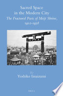 Sacred space in the modern city the fractured pasts of Meiji shrine, 1912-1958 /