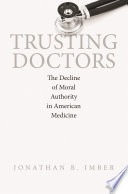 Trusting doctors the decline of moral authority in American medicine /