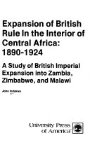 Expansion of British rule in the interior of Central Africa :1890 - 1924 : a study of British imperial expansion into Zambia, Zimbabwe, and Malawi /
