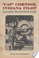 “Cap” Cornish, Indiana Pilot : Navigating the Century of Flight /