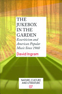 The jukebox in the garden ecocriticism and American popular music since 1960 /