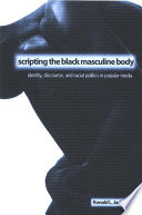 Scripting the Black masculine body identity,  discourse, and racial politics in popular media /
