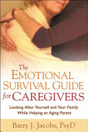 The emotional survival guide for caregivers looking after yourself and your family while helping an aging parent /