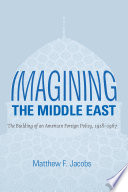 Imagining the Middle East the building of an American foreign policy, 1918-1967 /