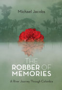 The robber of memories : a river journey through Colombia /