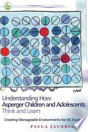 Understanding how Asperger children and adolescents think and learn creating manageable environments for AS students /