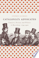 Catalonia's advocates lawyers, society, and politics in Barcelona, 1759-1900 /