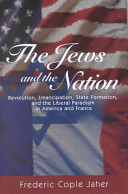 The Jews and the nation revolution, emancipation, state formation, and the liberal paradigm in America and France /