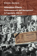 Alienation Effects : Performance and Self-Management in Yugoslavia, 1945-91 /