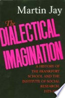 The dialectical imagination a history of the Frankfurt School and the Institute of Social Research, 1923-1950 /