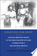 Fighting for Hope African American Troops of the 93rd Infantry Division in World War II and Postwar America /